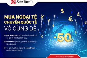 SeABank triển khai nhiều ưu đãi hấp dẫn cho khách hàng chuyển tiền quốc tế và mua bán ngoại tệ