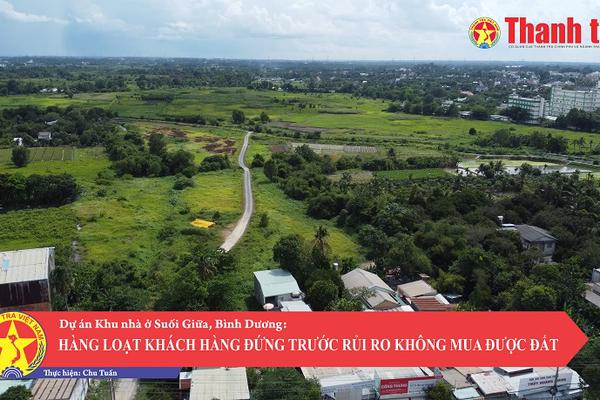 Dự án Khu nhà ở Suối Giữa, Bình Dương: Hàng loạt khách hàng đứng trước rủi ro không mua được đất