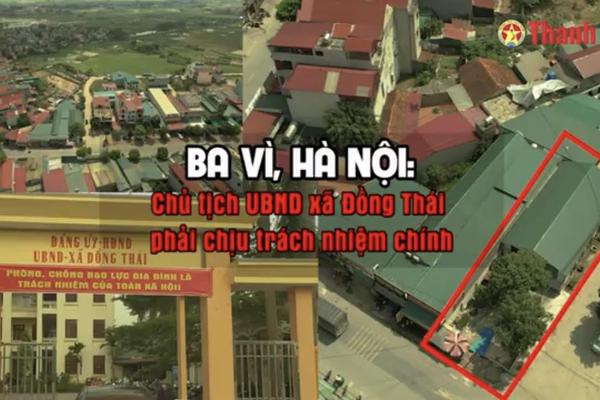 Ba Vì, Hà Nội: Chủ tịch UBND xã Đồng Thái phải chịu trách nhiệm chính