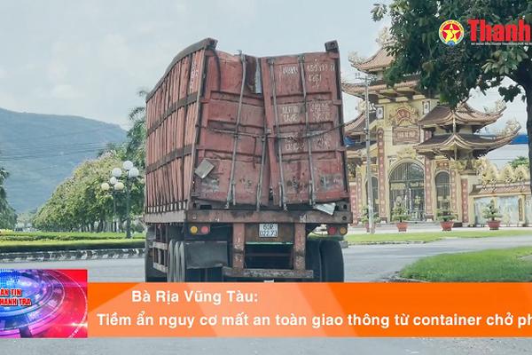 Bà Rịa Vũng Tàu: Tiềm ẩn nguy cơ mất an toàn giao thông từ container chở phế liệu