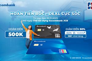 Nhận hoàn tiền "cực bốc" khi mở thẻ tín dụng Sacombank JCB