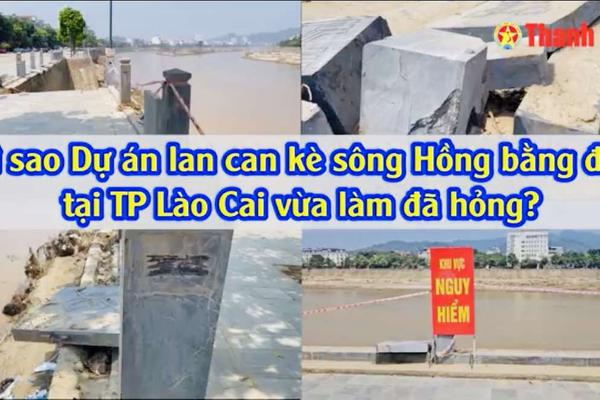 Vì sao dự án lan can kè sông Hồng bằng đá tại TP Lào Cai vừa làm đã hỏng?