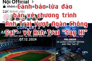 Cảnh báo lừa đảo bán vé chương trình "Anh Trai Vượt Ngàn Chông Gai" và Anh Trai "Say Hi"