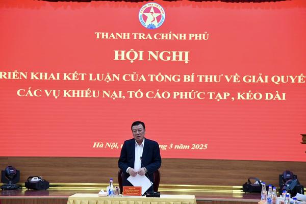 Thanh tra Chính phủ triển khai kết luận của Tổng Bí thư về giải quyết các vụ khiếu nại, tố cáo phức tạp, kéo dài