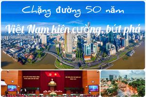 50 năm - Dấu ấn một Việt Nam kiên cường, bứt phá