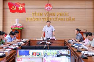 Chủ tịch tỉnh Vĩnh Phúc yêu cầu giải quyết dứt điểm các vụ việc khiếu nại, tố cáo theo tiến độ được giao