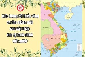 Quy định mới về áp lương tối thiểu vùng theo đơn vị hành chính cấp xã tại 34 tỉnh, thành