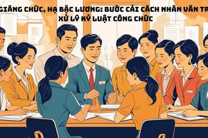 Bỏ giáng chức, hạ bậc lương: Bước cải cách nhân văn trong xử lý kỷ luật công chức