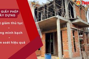 Bỏ giấy phép xây dựng: Cắt giảm thủ tục - Tăng minh bạch - Kiểm soát hiệu quả