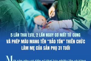 5 lần thai lưu, 2 lần nguy cơ mất tử cung và phép màu mang tên “ bảo tồn” thiên chức làm mẹ của sản phụ 31 tuổi