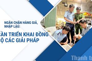 Ngăn chặn hàng giả, nhập lậu: Cần triển khai đồng bộ các giải pháp