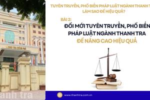 Bài 2: Đổi mới tuyên truyền, phổ biến pháp luật ngành Thanh tra để nâng cao hiệu quả