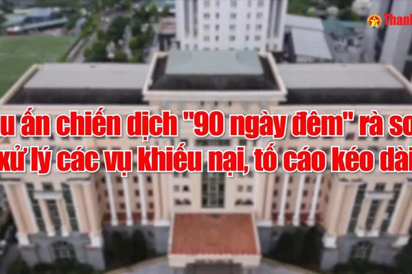 Vấn đề trong tuần 31/2025: Dấu ấn chiến dịch "90 ngày đêm" rà soát, xử lý các vụ khiếu nại, tố cáo kéo dài