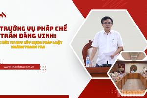Vụ trưởng Vụ Pháp chế Trần Đăng Vinh: Đổi mới tư duy xây dựng pháp luật ngành Thanh tra