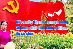 Nữ cán bộ Thanh tra ngân hàng 30 năm chắt chiu kinh nghiệm để sẻ chia