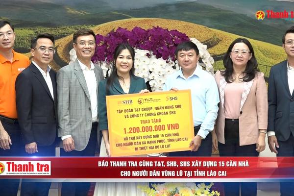 Báo Thanh tra cùng T&T, SHB, SHS xây dựng 15 căn nhà cho người dân vùng lũ tại tỉnh Lào Cai