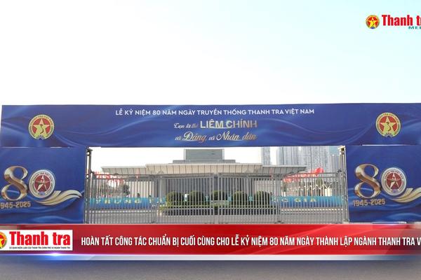 HOÀN TẤT CÔNG TÁC CHUẨN BỊ CUỐI CÙNG CHO LỄ KỶ NIỆM 80 NĂM NGÀY TRUYỀN THỐNG THANH TRA VIỆT NAM