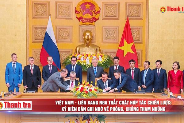Việt Nam - Liên bang Nga thắt chặt hợp tác chiến lược: Ký biên bản ghi nhớ về phòng, chống tham nhũng