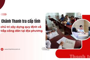 Chánh Thanh tra cấp tỉnh chủ trì xây dựng quy định về tiếp công dân tại địa phương
