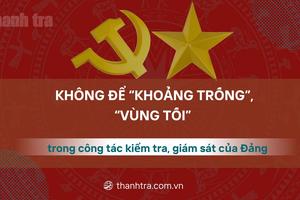 Không để “khoảng trống”, “vùng tối” trong công tác kiểm tra, giám sát của Đảng