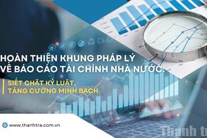 Hoàn thiện khung pháp lý về báo cáo tài chính Nhà nước: Siết chặt kỷ luật, tăng cường minh bạch