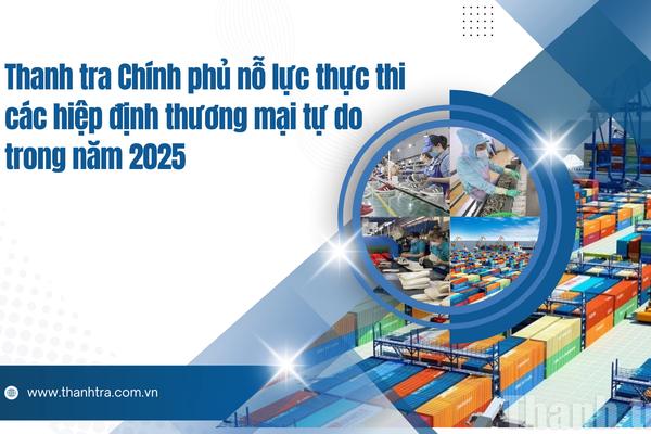 Thanh tra Chính phủ nỗ lực thực thi các hiệp định thương mại tự do trong năm 2025