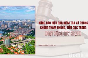 Nâng cao hiệu quả kiểm tra và phòng, chống tham nhũng, tiêu cực trong hoạt động quy hoạch