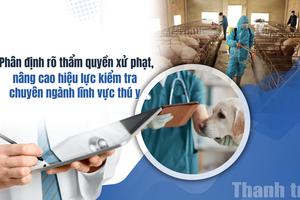 Phân định rõ thẩm quyền xử phạt, nâng cao hiệu lực kiểm tra chuyên ngành lĩnh vực thú y