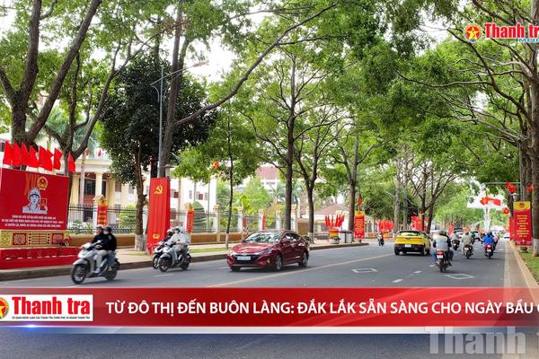 Từ đô thị đến buôn làng: Đắk Lắk sẵn sàng cho ngày bầu cử