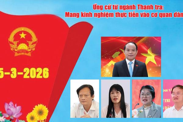 Vấn đề trong tuần: Ứng cử đại biểu từ ngành Thanh tra: Mang kinh nghiệm thực tiễn vào cơ quan dân cử