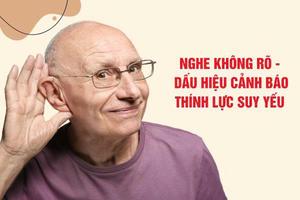 Nghe không rõ, phải hỏi lại nhiều lần: Cảnh báo thính giác suy yếu