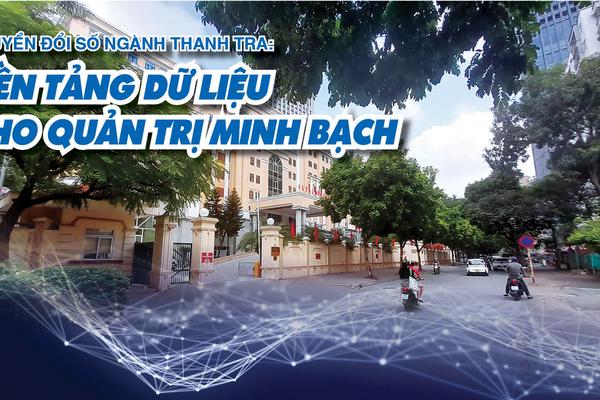 Vấn đề trong tuần: Chuyển đổi số ngành Thanh tra: Nền tảng dữ liệu cho quản trị minh bạch