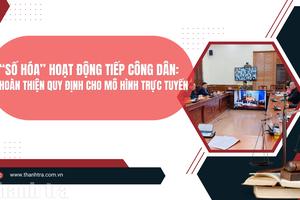“Số hóa” hoạt động tiếp công dân: Hoàn thiện quy định cho mô hình trực tuyến