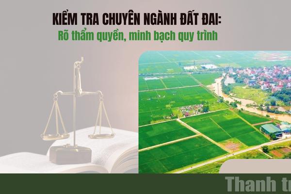 Kiểm tra chuyên ngành đất đai: Rõ thẩm quyền, minh bạch quy trình