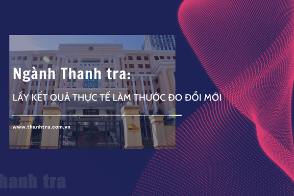 Lấy kết quả thực tế làm thước đo đổi mới của ngành Thanh tra