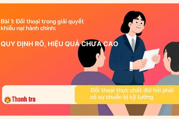Bài 1 - Đối thoại trong giải quyết khiếu nại hành chính: Quy định rõ, hiệu quả chưa cao