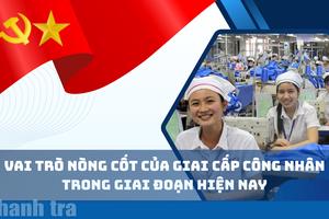 Vai trò nòng cốt của giai cấp công nhân Việt Nam trong giai đoạn hiện nay