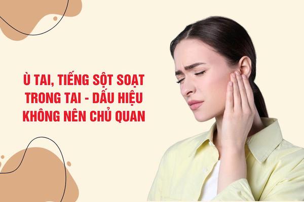 Ù tai, nghe tiếng sột soạt trong tai, dấu hiệu không nên chủ quan