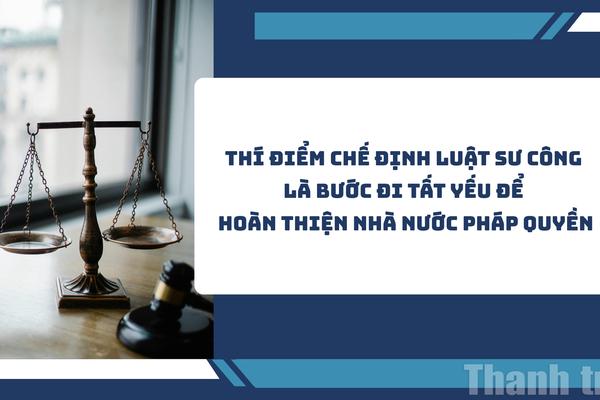 Thí điểm chế định luật sư công là bước đi tất yếu để hoàn thiện Nhà nước pháp quyền