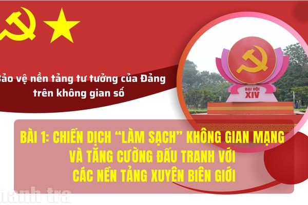 Bài 1: "Chiến dịch làm sạch" không gian mạng và tăng cường đấu tranh với các nền tảng xuyên biên giới