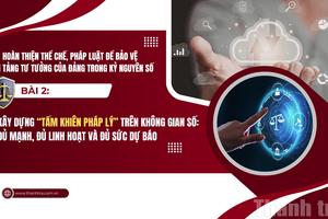 Bài 2: Xây dựng "Tấm khiên pháp lý" trên không gian số: Đủ mạnh, đủ linh hoạt và đủ sức dự báo