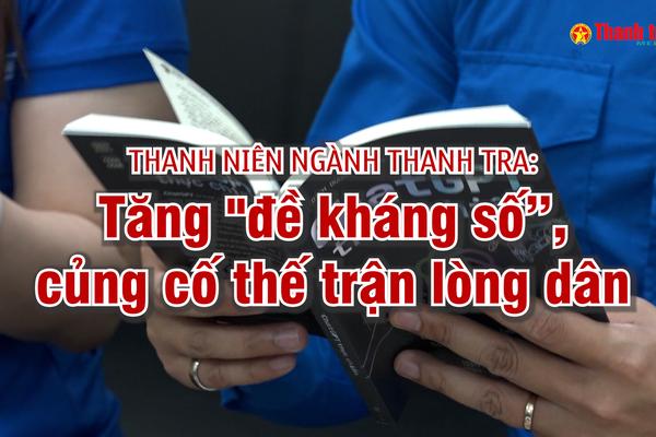 Thanh niên ngành Thanh tra: Tăng "đề kháng số”, củng cố thế trận lòng dân