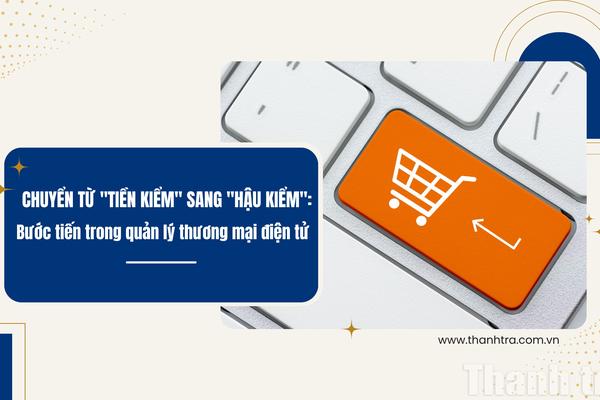 Chuyển từ "tiền kiểm" sang "hậu kiểm": Bước tiến trong quản lý thương mại điện tử