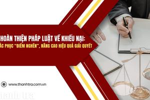 Hoàn thiện pháp luật về khiếu nại: Khắc phục “điểm nghẽn”, nâng cao hiệu quả giải quyết