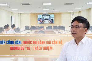 Tiếp công dân: Thước đo đánh giá cán bộ, không để “né” trách nhiệm