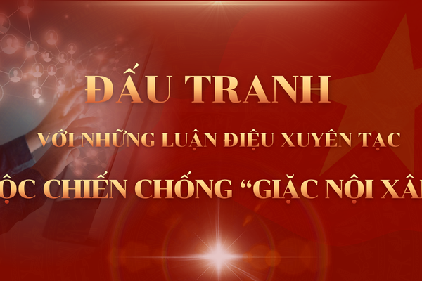 Đấu tranh với những luận điệu xuyên tạc: Cuộc chiến chống “giặc nội xâm”
