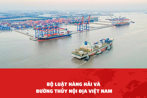 Nhiều điểm mới quan trọng của Dự thảo Bộ luật Hàng hải và Đường thủy nội địa Việt Nam