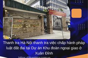 Thanh tra Hà Nội thanh tra việc chấp hành pháp luật đất đai tại Dự án Khu đoàn ngoại giao ở Xuân Đỉnh