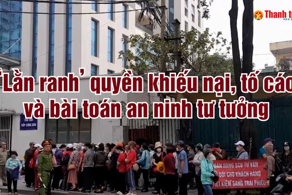 ‘Lằn ranh’ quyền khiếu nại, tố cáo và bài toán an ninh tư tưởng