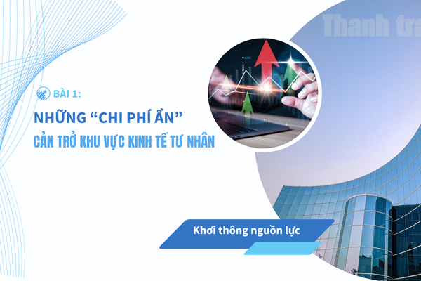Bài 1: Những “chi phí ẩn” cản trở khu vực kinh tế tư nhân